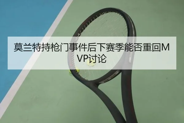 莫兰特持枪门事件后下赛季能否重回MVP讨论